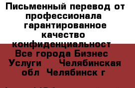 Письменный перевод от профессионала, гарантированное качество, конфиденциальност - Все города Бизнес » Услуги   . Челябинская обл.,Челябинск г.